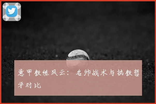 意甲教练风云:名帅战术与执教哲学对比