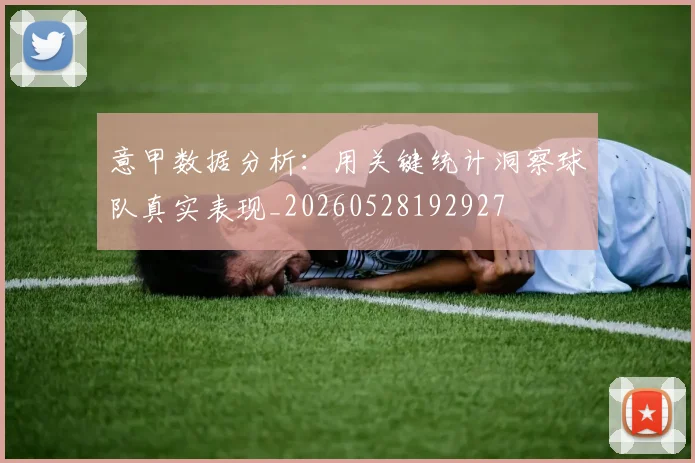 意甲数据分析：用关键统计洞察球队真实表现_20260528192927