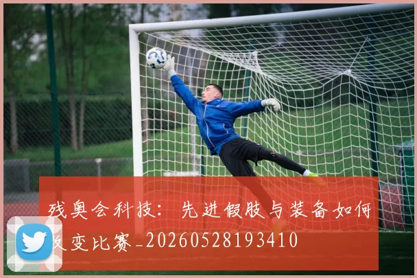 残奥会科技:先进假肢与装备如何改变比赛_20260528193410