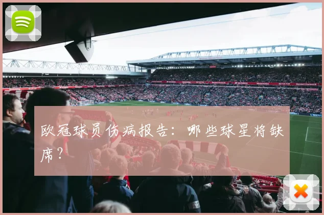 欧冠球员伤病报告:哪些球星将缺席?