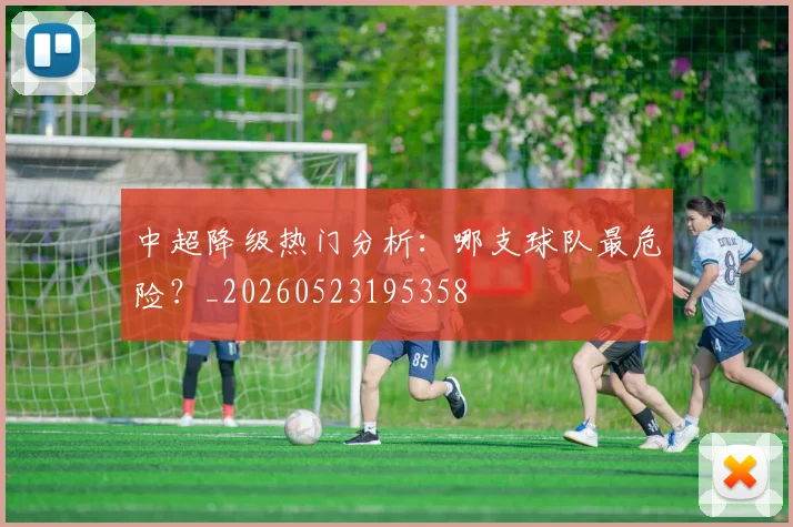 中超降级热门分析:哪支球队最危险?_20260523195358