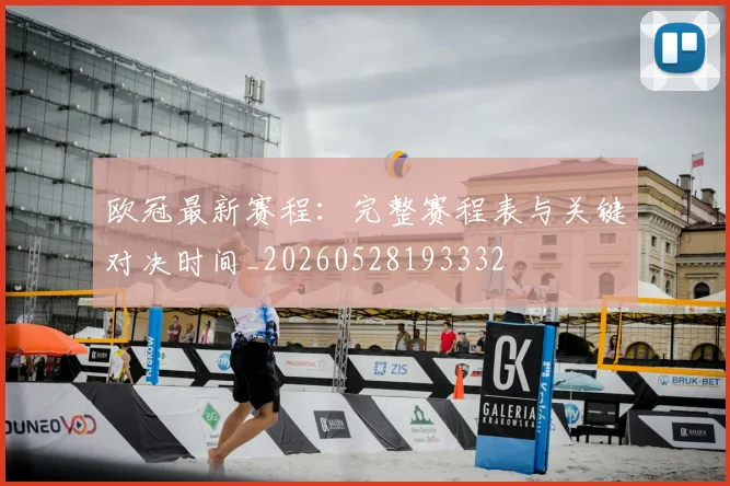 欧冠最新赛程:完整赛程表与关键对决时间_20260528193332