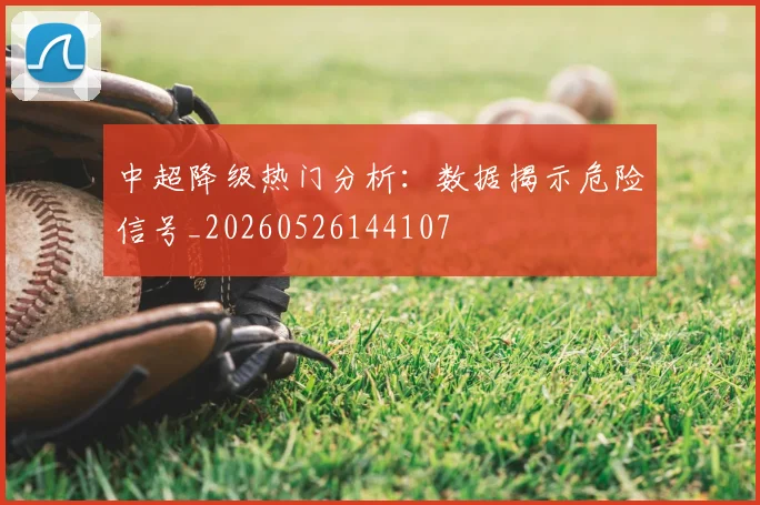 中超降级热门分析:数据揭示危险信号_20260526144107