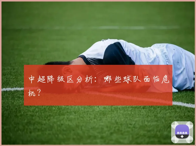 中超降级区分析:哪些球队面临危机?