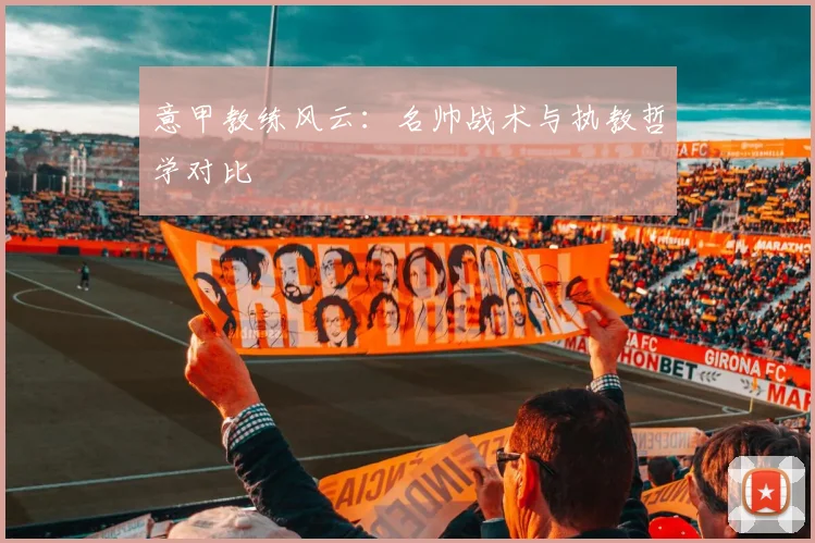 意甲教练风云：名帅战术与执教哲学对比