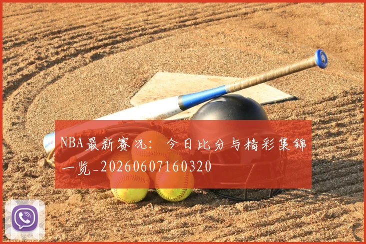 NBA最新赛况:今日比分与精彩集锦一览_20260607160320