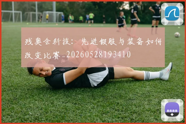 残奥会科技：先进假肢与装备如何改变比赛_20260528193410